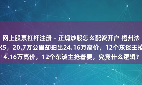 网上股票杠杆注册 - 正规炒股怎么配资开户 梧州法拍出一辆2014款良马X5，20.7万公里却拍出24.16万高价，12个东谈主抢着要，究竟什么逻辑？