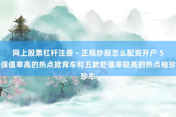 网上股票杠杆注册 - 正规炒股怎么配资开户 5款保值率高的热点掀背车和五款贬值率较高的热点袖珍车