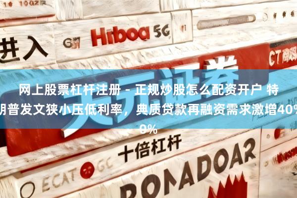网上股票杠杆注册 - 正规炒股怎么配资开户 特朗普发文狭小压低利率，典质贷款再融资需求激增40%