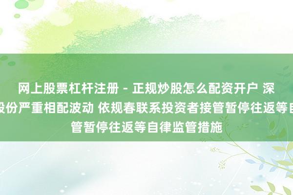网上股票杠杆注册 - 正规炒股怎么配资开户 深交所：锋龙股份严重相配波动 依规春联系投资者接管暂停往返等自律监管措施
