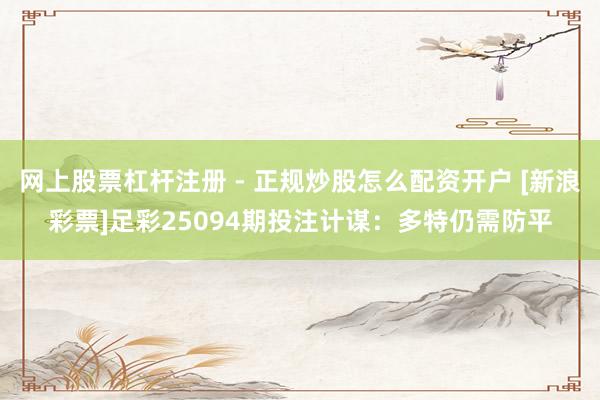 网上股票杠杆注册 - 正规炒股怎么配资开户 [新浪彩票]足彩25094期投注计谋：多特仍需防平