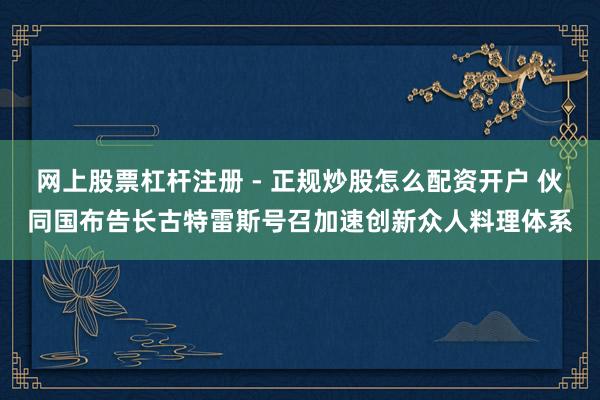 网上股票杠杆注册 - 正规炒股怎么配资开户 伙同国布告长古特雷斯号召加速创新众人料理体系