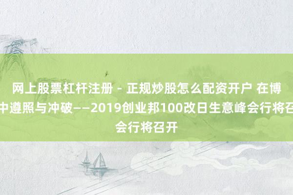 网上股票杠杆注册 - 正规炒股怎么配资开户 在博弈中遵照与冲破——2019创业邦100改日生意峰会行将召开