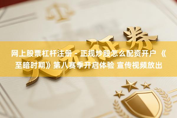 网上股票杠杆注册 - 正规炒股怎么配资开户 《至暗时期》第八赛季开启体验 宣传视频放出