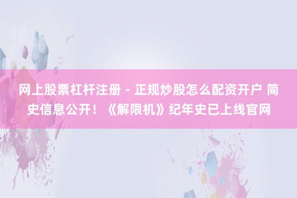 网上股票杠杆注册 - 正规炒股怎么配资开户 简史信息公开！《解限机》纪年史已上线官网