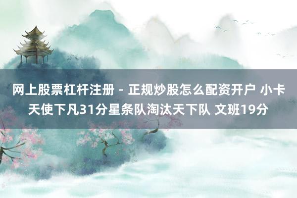网上股票杠杆注册 - 正规炒股怎么配资开户 小卡天使下凡31分星条队淘汰天下队 文班19分